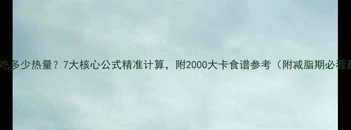 图片 减脂期一天吃多少热量？7大核心公式精准计算，附2000大卡食谱参考（附减脂期必看避坑指南）2