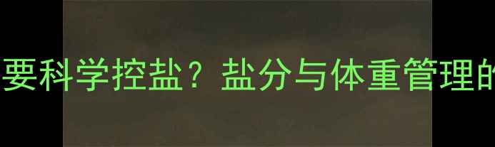图片 减脂期为何要科学控盐？盐分与体重管理的深层关系2