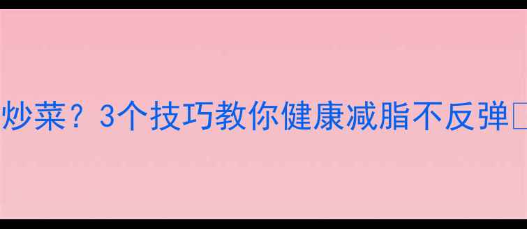图片 减脂期也可以吃油炒菜？3个技巧教你健康减脂不反弹✅油盐酱醋全攻略1
