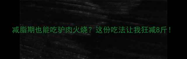 图片 减脂期也能吃驴肉火烧？这份吃法让我狂减8斤！
