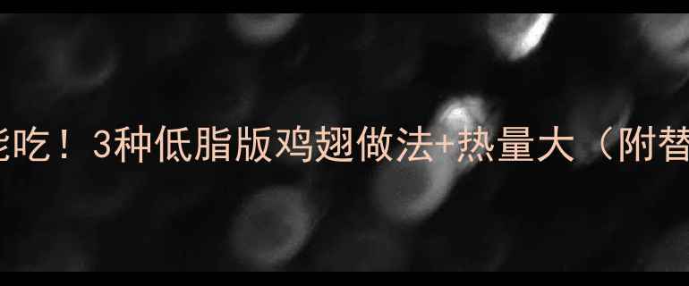 图片 减脂期也能吃！3种低脂版鸡翅做法+热量大（附替代攻略）1