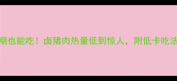 图片 减脂期也能吃！卤猪肉热量低到惊人，附低卡吃法攻略