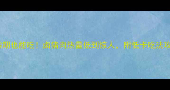 图片 减脂期也能吃！卤猪肉热量低到惊人，附低卡吃法攻略1