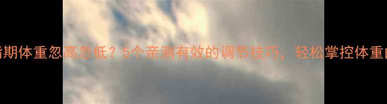 图片 减脂期体重忽高忽低？5个亲测有效的调节技巧，轻松掌控体重曲线