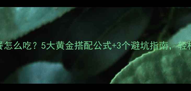 图片 减脂期健身晚餐怎么吃？5大黄金搭配公式+3个避坑指南，轻松吃出马甲线！