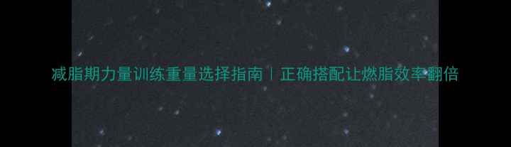 图片 减脂期力量训练重量选择指南｜正确搭配让燃脂效率翻倍