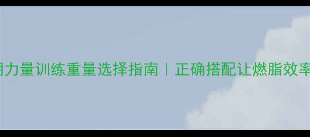 图片 减脂期力量训练重量选择指南｜正确搭配让燃脂效率翻倍1