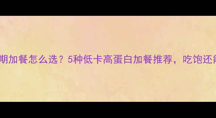 图片 减脂期加餐怎么选？5种低卡高蛋白加餐推荐，吃饱还能瘦2