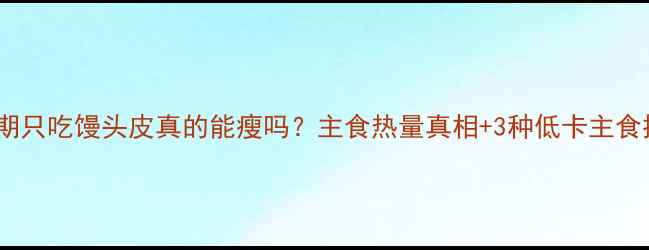图片 减脂期只吃馒头皮真的能瘦吗？主食热量真相+3种低卡主食推荐1