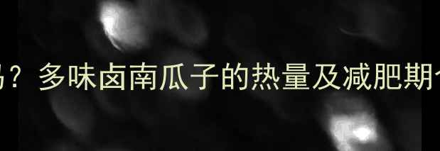 图片 减脂期可以吃卤南瓜子吗？多味卤南瓜子的热量及减肥期食用指南（附科学配比）