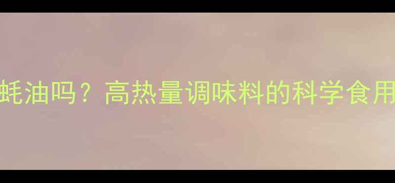 图片 减脂期可以吃蚝油吗？高热量调味料的科学食用法与搭配技巧