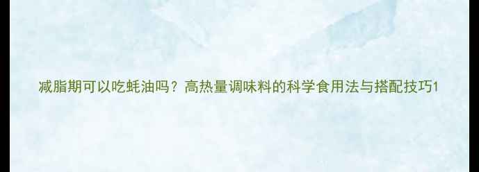 图片 减脂期可以吃蚝油吗？高热量调味料的科学食用法与搭配技巧1