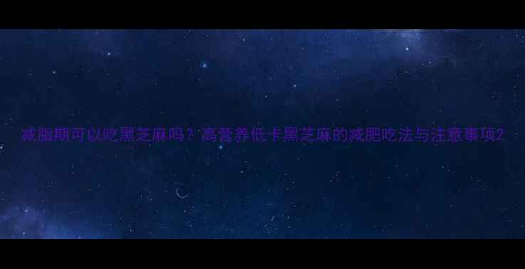 图片 减脂期可以吃黑芝麻吗？高营养低卡黑芝麻的减肥吃法与注意事项2