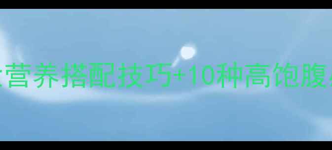 图片 减脂期吃不饱怎么办？5大营养搭配技巧+10种高饱腹感食谱，轻松解决饥饿感1
