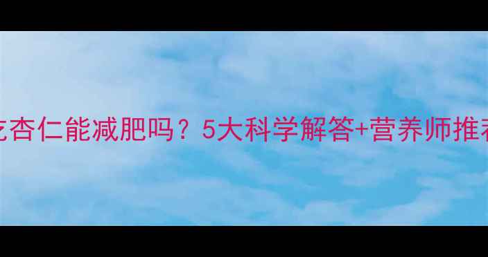 图片 减脂期吃杏仁能减肥吗？5大科学解答+营养师推荐摄入量