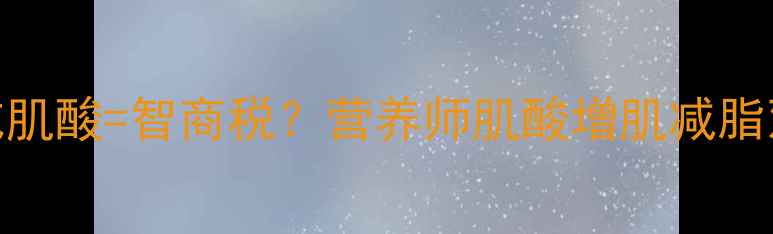 图片 减脂期吃肌酸=智商税？营养师肌酸增肌减脂双胜攻略