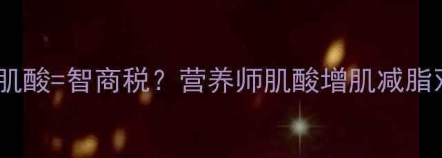 图片 减脂期吃肌酸=智商税？营养师肌酸增肌减脂双胜攻略2