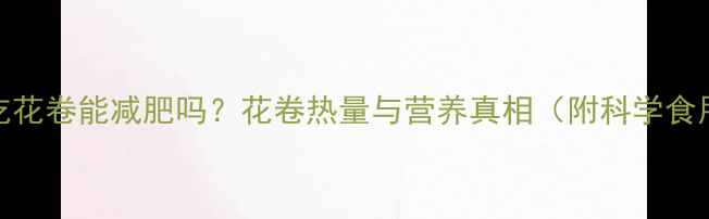 图片 减脂期吃花卷能减肥吗？花卷热量与营养真相（附科学食用指南）