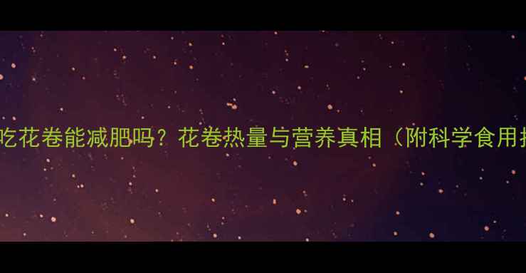 图片 减脂期吃花卷能减肥吗？花卷热量与营养真相（附科学食用指南）1