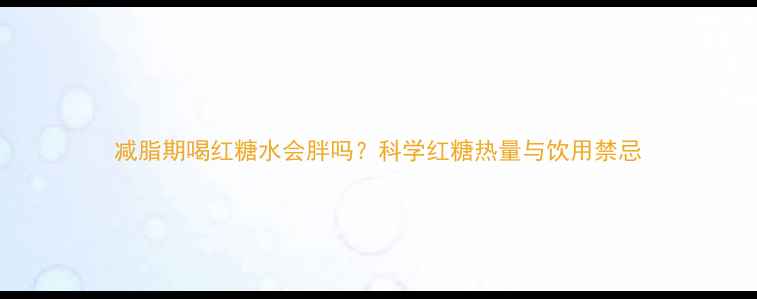图片 减脂期喝红糖水会胖吗？科学红糖热量与饮用禁忌