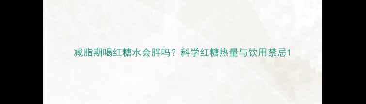 图片 减脂期喝红糖水会胖吗？科学红糖热量与饮用禁忌1