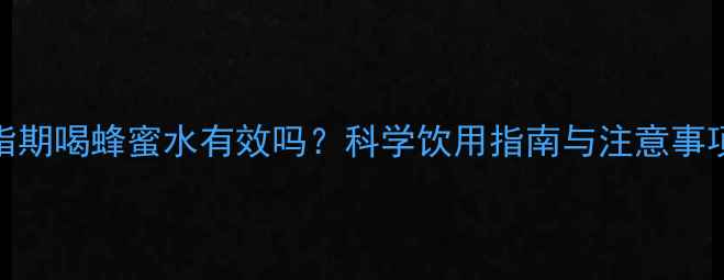 图片 减脂期喝蜂蜜水有效吗？科学饮用指南与注意事项全