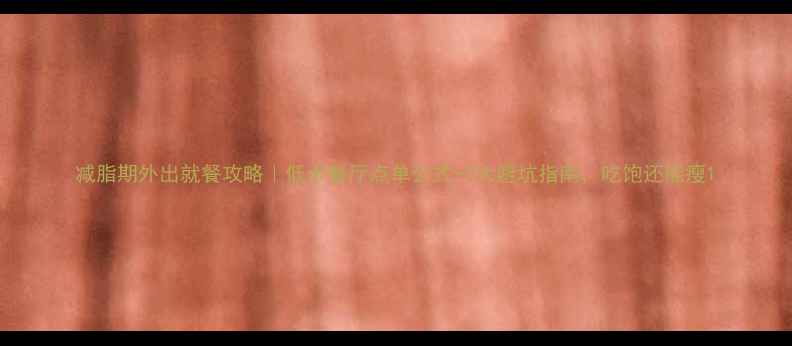 图片 减脂期外出就餐攻略｜低卡餐厅点单公式+7大避坑指南，吃饱还能瘦1