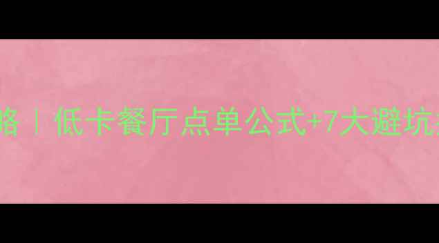 图片 减脂期外出就餐攻略｜低卡餐厅点单公式+7大避坑指南，吃饱还能瘦2