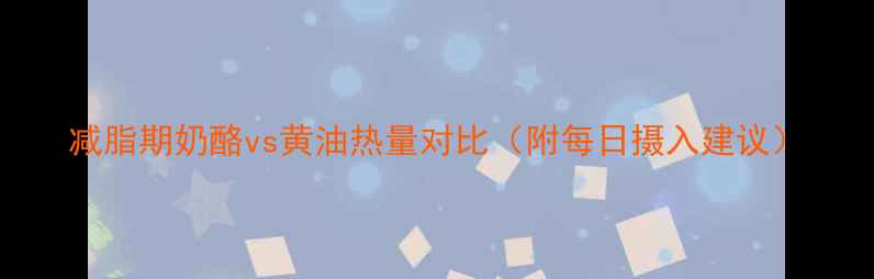 图片 减脂期奶酪vs黄油热量对比（附每日摄入建议）