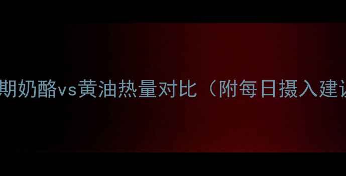 图片 减脂期奶酪vs黄油热量对比（附每日摄入建议）1