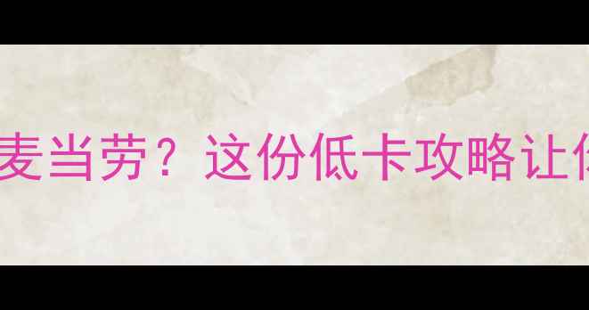图片 减脂期如何健康吃麦当劳？这份低卡攻略让你不饿肚子也能瘦1