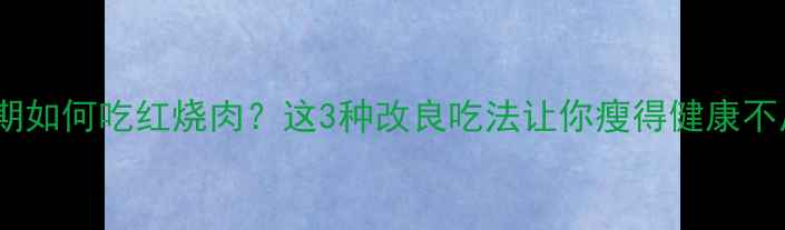 图片 减脂期如何吃红烧肉？这3种改良吃法让你瘦得健康不反弹2