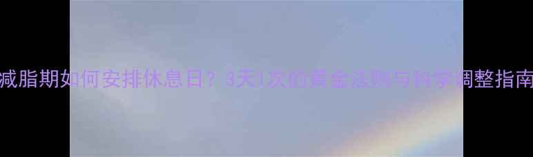 图片 减脂期如何安排休息日？3天1次的黄金法则与科学调整指南