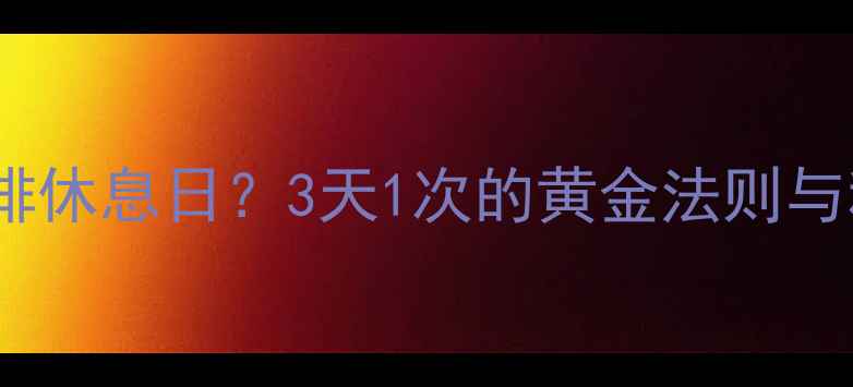 图片 减脂期如何安排休息日？3天1次的黄金法则与科学调整指南1
