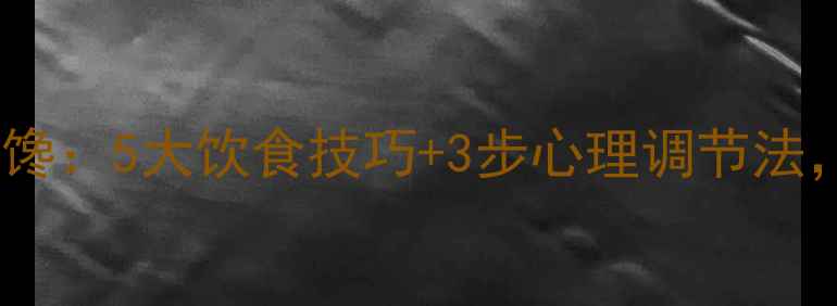 图片 减脂期如何科学应对嘴馋：5大饮食技巧+3步心理调节法，轻松控制食欲不暴食2