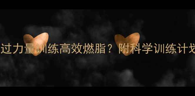 图片 减脂期如何通过力量训练高效燃脂？附科学训练计划与饮食指南2