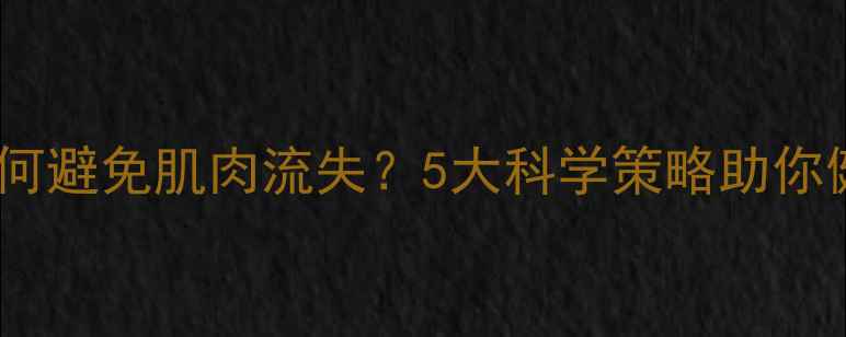 图片 减脂期如何避免肌肉流失？5大科学策略助你健康塑形2