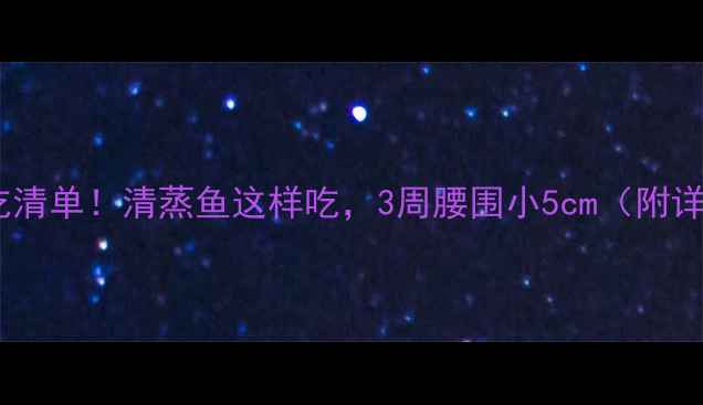 图片 减脂期必吃清单！清蒸鱼这样吃，3周腰围小5cm（附详细做法）1