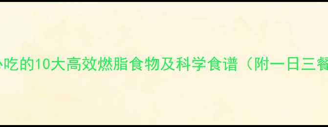 图片 减脂期必吃的10大高效燃脂食物及科学食谱（附一日三餐搭配）1