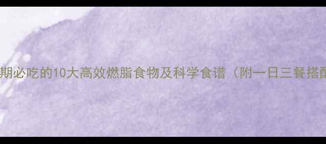 图片 减脂期必吃的10大高效燃脂食物及科学食谱（附一日三餐搭配）2