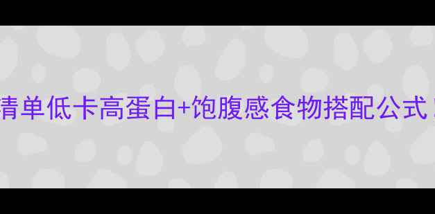图片 减脂期必吃食物清单低卡高蛋白+饱腹感食物搭配公式！附28天食谱表1