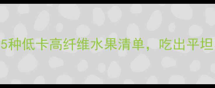 图片 减脂期必吃！5种低卡高纤维水果清单，吃出平坦小腹+马甲线1