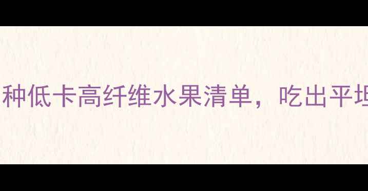 图片 减脂期必吃！5种低卡高纤维水果清单，吃出平坦小腹+马甲线2