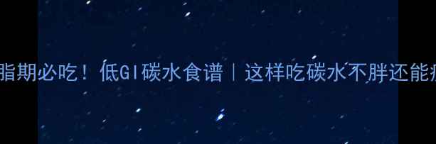 图片 减脂期必吃！低GI碳水食谱｜这样吃碳水不胖还能瘦1