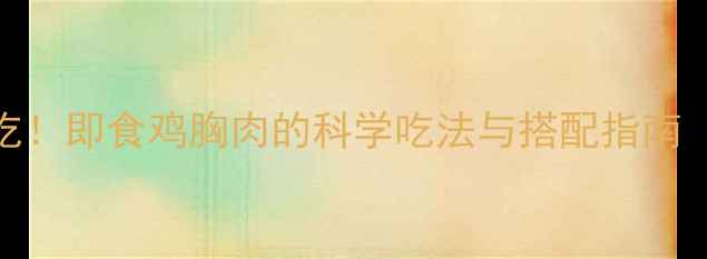 图片 减脂期必吃！即食鸡胸肉的科学吃法与搭配指南（附食谱）