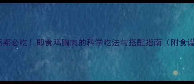 图片 减脂期必吃！即食鸡胸肉的科学吃法与搭配指南（附食谱）1