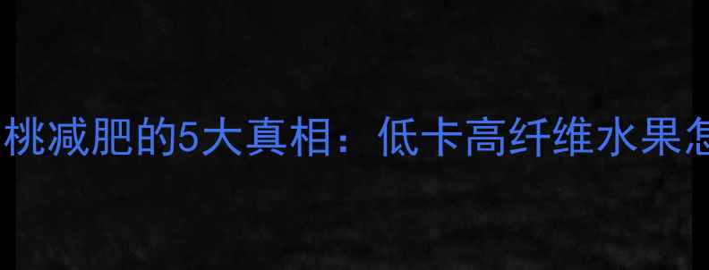 图片 减脂期必吃！油桃减肥的5大真相：低卡高纤维水果怎么吃最有效？1