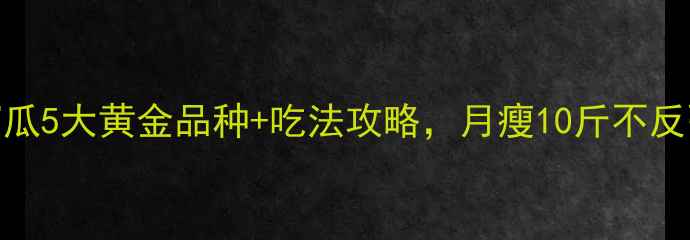 图片 减脂期必吃！窝瓜5大黄金品种+吃法攻略，月瘦10斤不反弹｜低卡高纤维