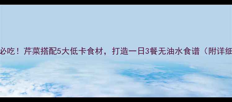图片 减脂期必吃！芹菜搭配5大低卡食材，打造一日3餐无油水食谱（附详细做法）