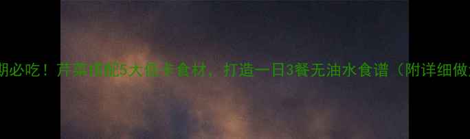 图片 减脂期必吃！芹菜搭配5大低卡食材，打造一日3餐无油水食谱（附详细做法）2